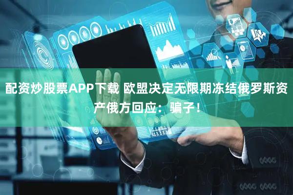 配资炒股票APP下载 欧盟决定无限期冻结俄罗斯资产　俄方回应：骗子！