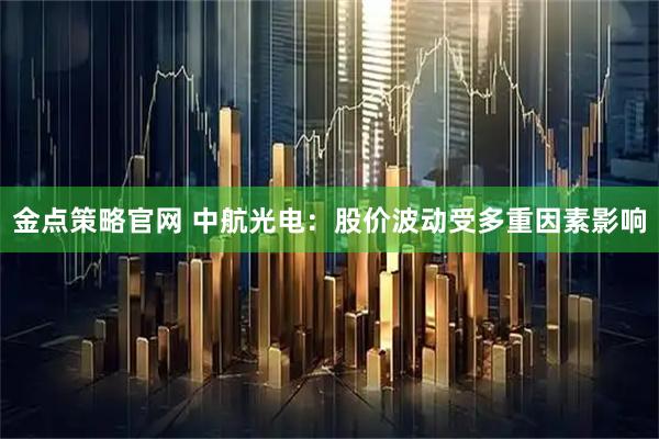 金点策略官网 中航光电：股价波动受多重因素影响