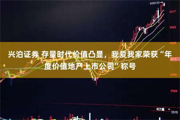 兴泊证券 存量时代价值凸显，我爱我家荣获“年度价值地产上市公司”称号