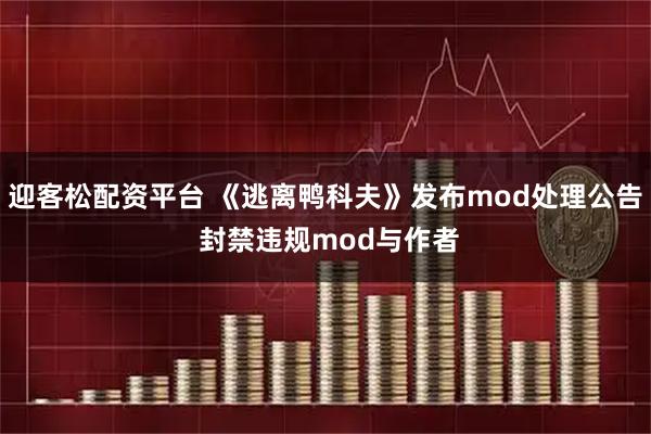 迎客松配资平台 《逃离鸭科夫》发布mod处理公告 封禁违规mod与作者