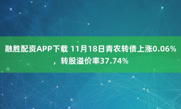 融胜配资APP下载 11月18日青农转债上涨0.06%，转股溢价率37.74%