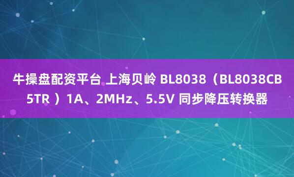 牛操盘配资平台 上海贝岭 BL8038（BL8038CB5TR ）1A、2MHz、5.5V 同步降压转换器