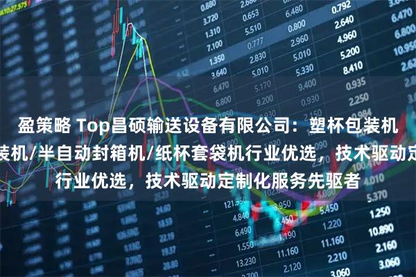 盈策略 Top昌硕输送设备有限公司：塑杯包装机/电商封箱机/包装机/半自动封箱机/纸杯套袋机行业优选，技术驱动定制化服务先驱者