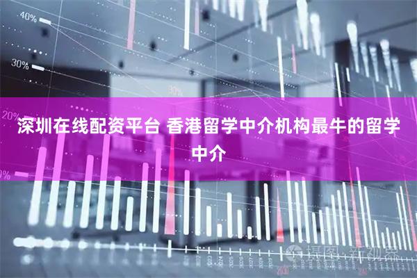 深圳在线配资平台 香港留学中介机构最牛的留学中介