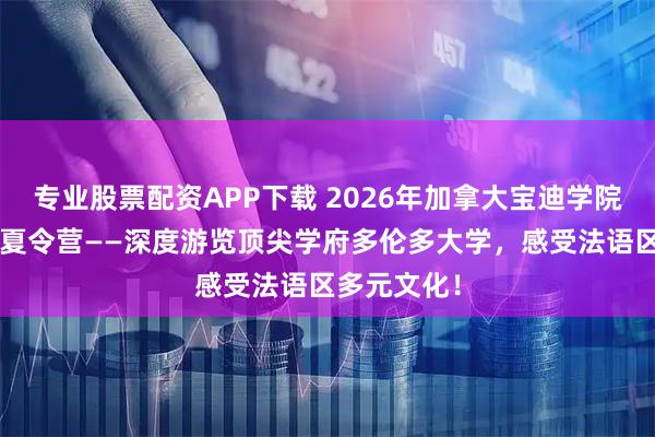 专业股票配资APP下载 2026年加拿大宝迪学院“微留学”夏令营——深度游览顶尖学府多伦多大学，感受法语区多元文化！