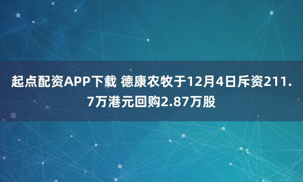 起点配资APP下载 德康农牧于12月4日斥资211.7万港元回购2.87万股