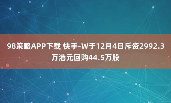 98策略APP下载 快手-W于12月4日斥资2992.3万港元回购44.5万股