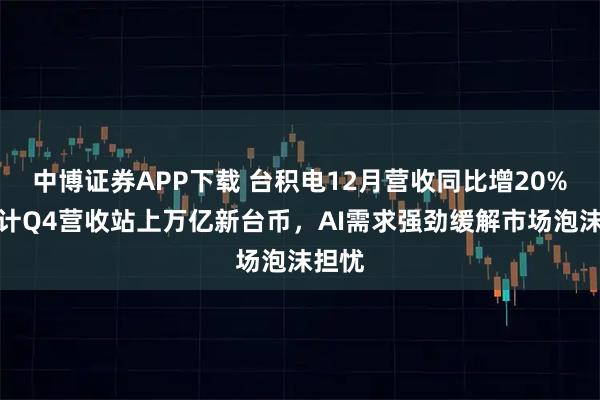 中博证券APP下载 台积电12月营收同比增20%，预计Q4营收站上万亿新台币，AI需求强劲缓解市场泡沫担忧