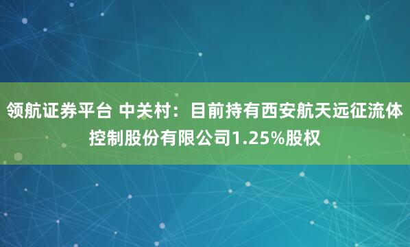 领航证券平台 中关村：目前持有西安航天远征流体控制股份有限公司1.25%股权