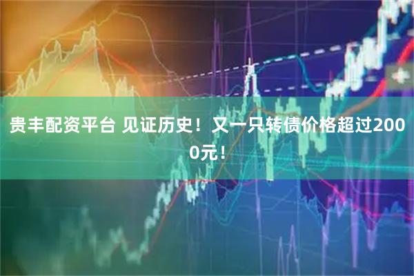 贵丰配资平台 见证历史！又一只转债价格超过2000元！