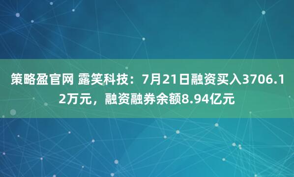 策略盈官网 露笑科技：7月21日融资买入3706.12万元，融资融券余额8.94亿元