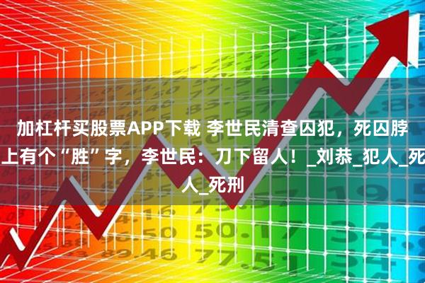 加杠杆买股票APP下载 李世民清查囚犯，死囚脖子上有个“胜”字，李世民：刀下留人！_刘恭_犯人_死刑