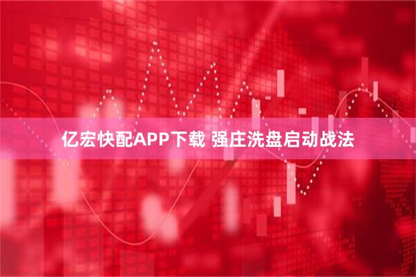 亿宏快配APP下载 强庄洗盘启动战法