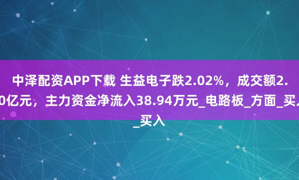 中泽配资APP下载 生益电子跌2.02%，成交额2.50亿元，主力资金净流入38.94万元_电路板_方面_买入