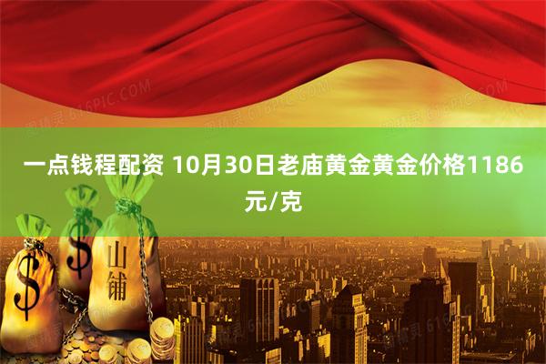 一点钱程配资 10月30日老庙黄金黄金价格1186元/克